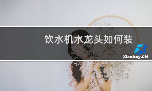 饮水机水龙头如何装