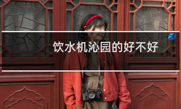 饮水机沁园的好不好
