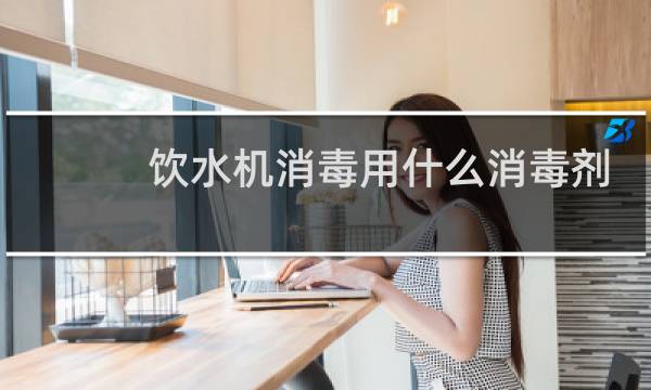 饮水机消毒用什么消毒剂