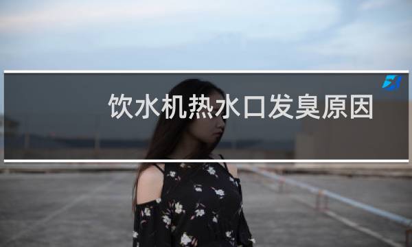 饮水机热水口发臭原因