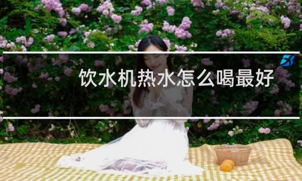 饮水机热水怎么喝最好