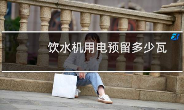 饮水机用电预留多少瓦
