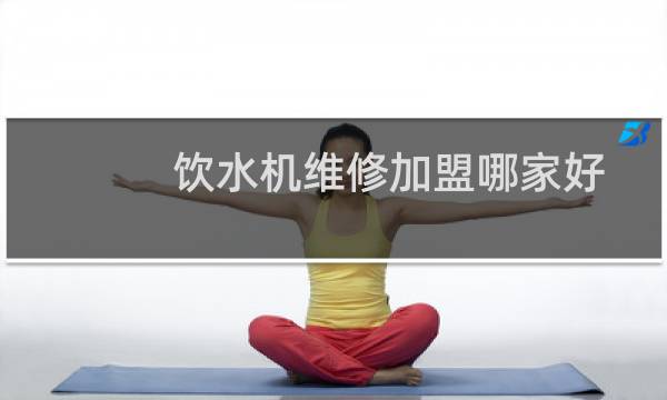 饮水机维修加盟哪家好