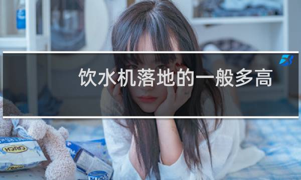 饮水机落地的一般多高