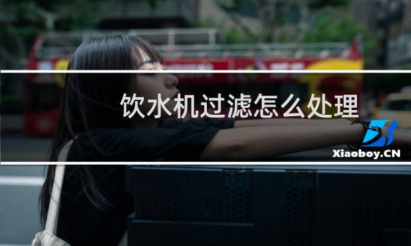 饮水机过滤怎么处理