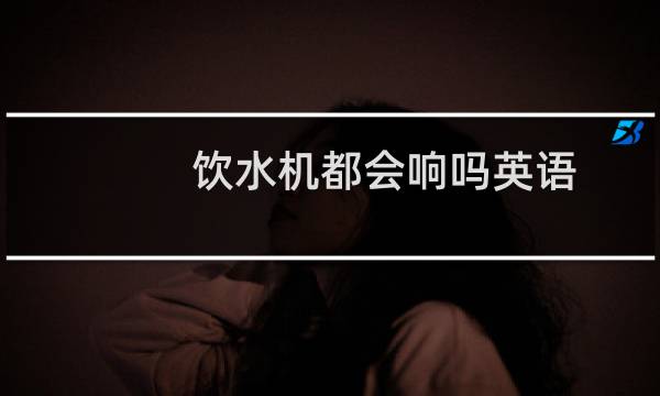 饮水机都会响吗英语