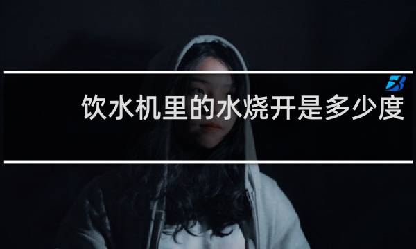 饮水机里的水烧开是多少度