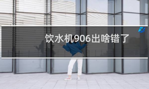 饮水机906出啥错了