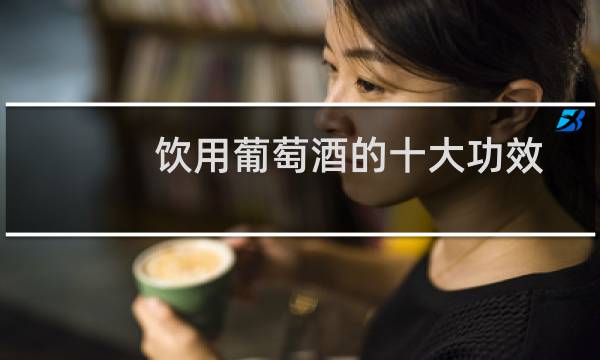 饮用葡萄酒的十大功效