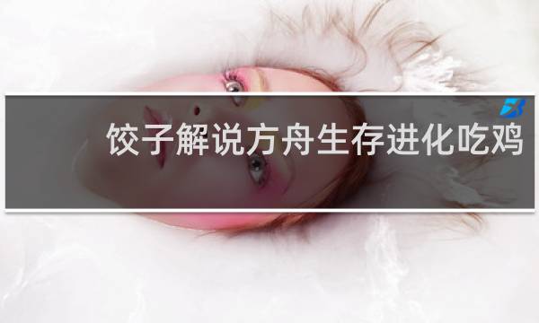 饺子解说方舟生存进化吃鸡