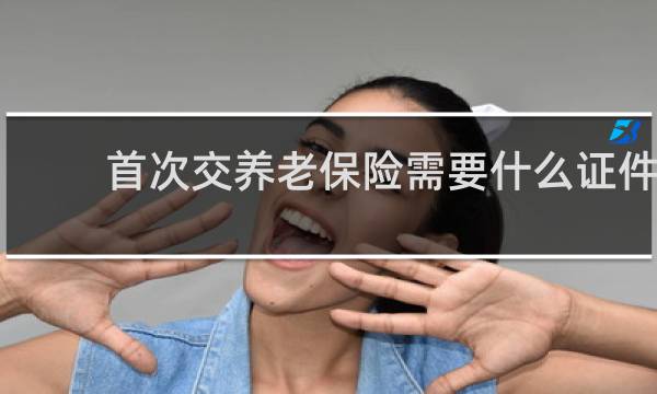 首次交养老保险需要什么证件