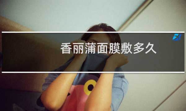 香丽蒲面膜敷多久
