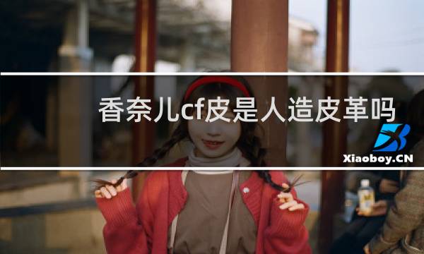 香奈儿cf皮是人造皮革吗