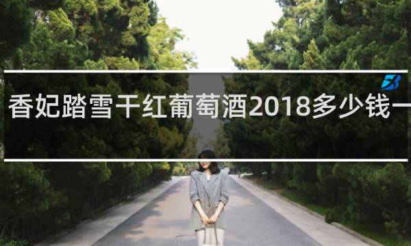 香妃踏雪干红葡萄酒2018多少钱一瓶呢