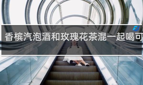 香槟汽泡酒和玫瑰花茶混一起喝可以吗