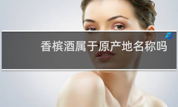 香槟酒属于原产地名称吗
