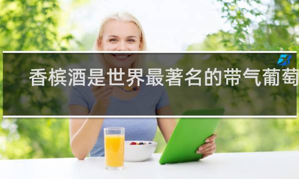 香槟酒是世界最著名的带气葡萄酒