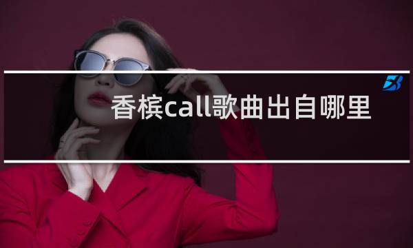 香槟call歌曲出自哪里