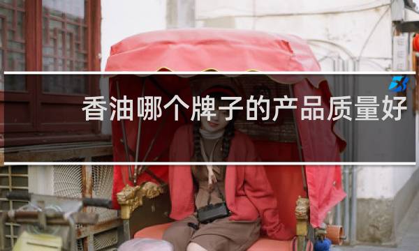 香油哪个牌子的产品质量好