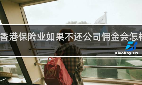 香港保险业如果不还公司佣金会怎样处理