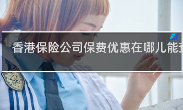 香港保险公司保费优惠在哪儿能查到