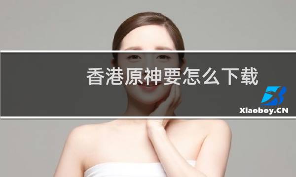 香港原神要怎么下载
