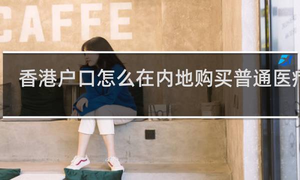 香港户口怎么在内地购买普通医疗险