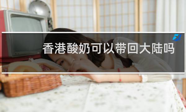 香港酸奶可以带回大陆吗