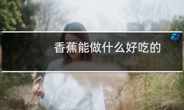 香蕉能做什么好吃的