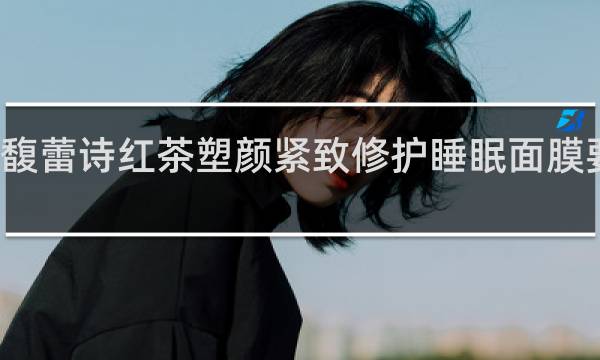 馥蕾诗红茶塑颜紧致修护睡眠面膜要洗吗