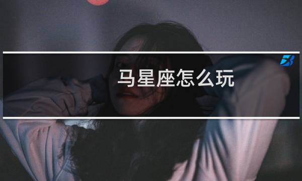 马星座怎么玩