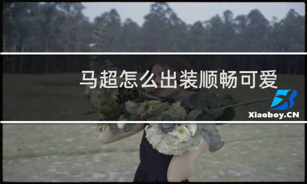 马超怎么出装顺畅可爱