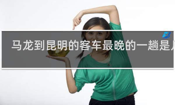 马龙到昆明的客车最晚的一趟是几点