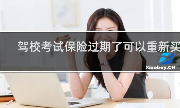 驾校考试保险过期了可以重新买吗