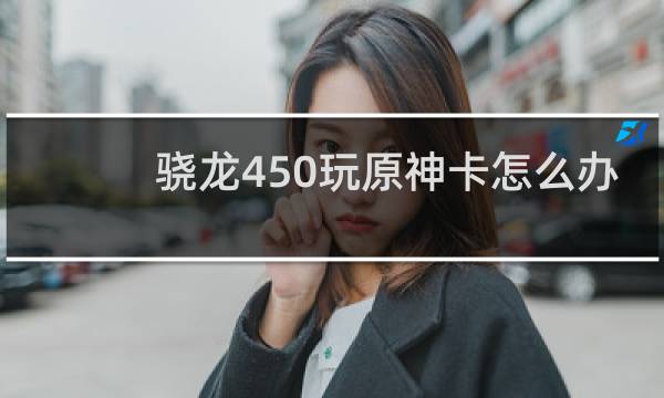 骁龙450玩原神卡怎么办