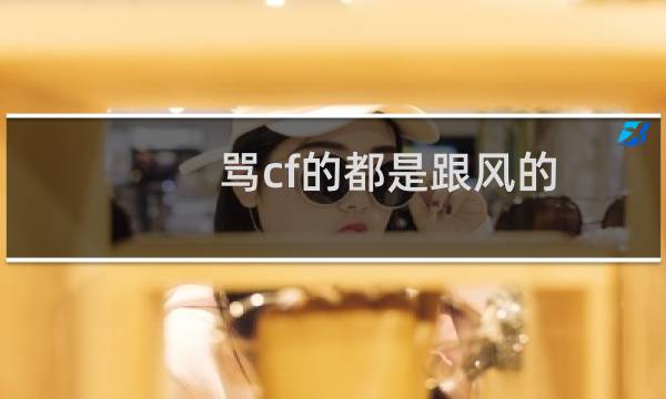 骂cf的都是跟风的