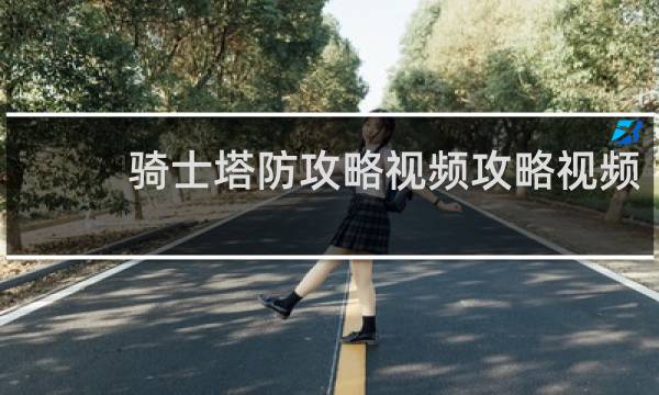 骑士塔防攻略视频攻略视频