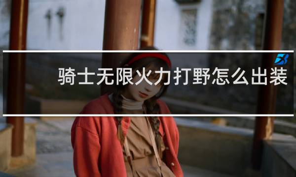 骑士无限火力打野怎么出装