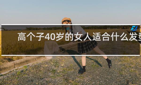 高个子40岁的女人适合什么发型