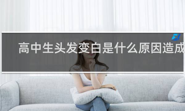 高中生头发变白是什么原因造成的