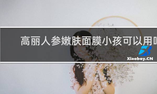 高丽人参嫩肤面膜小孩可以用吗