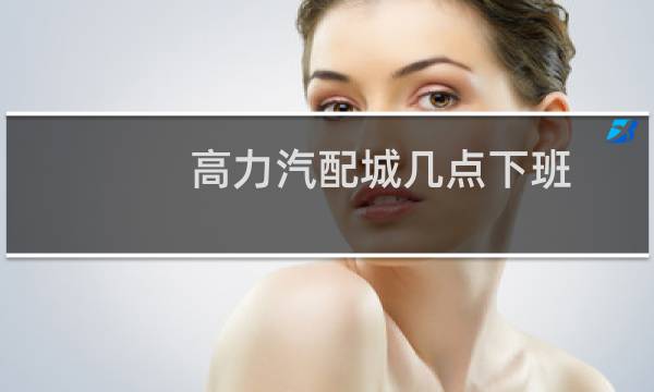 高力汽配城几点下班