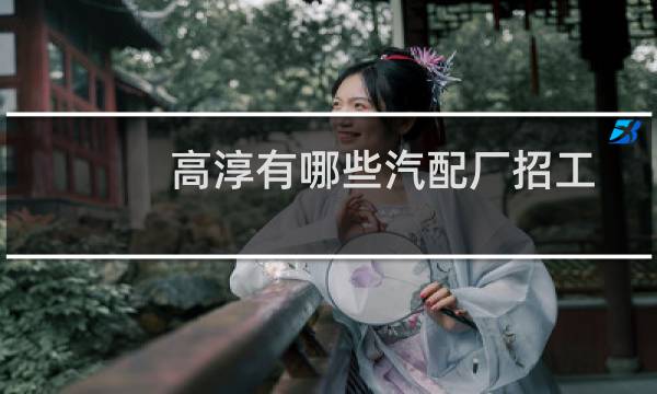 高淳有哪些汽配厂招工