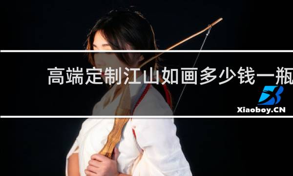 高端定制江山如画多少钱一瓶