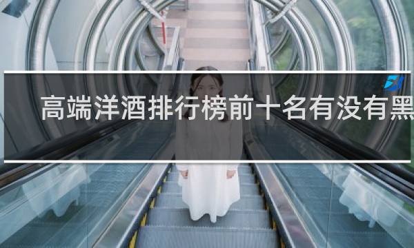 高端洋酒排行榜前十名有没有黑桃