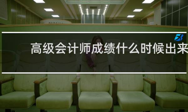 高级会计师成绩什么时候出来