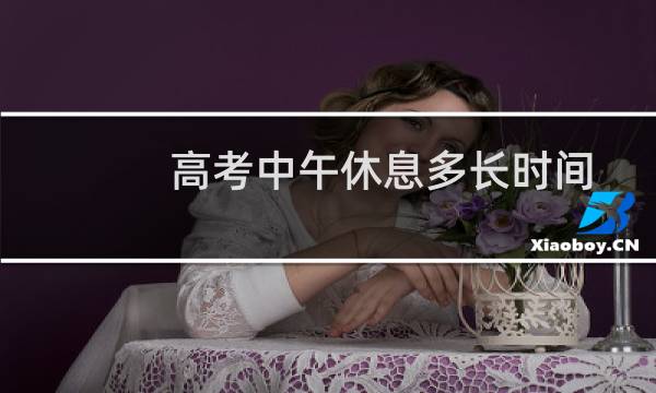 高考中午休息多长时间