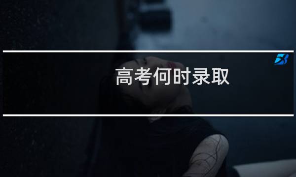 高考何时录取