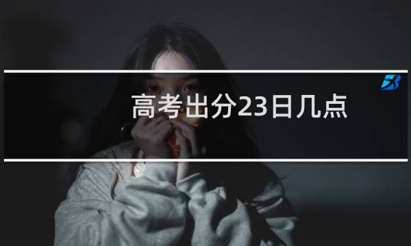 高考出分23日几点