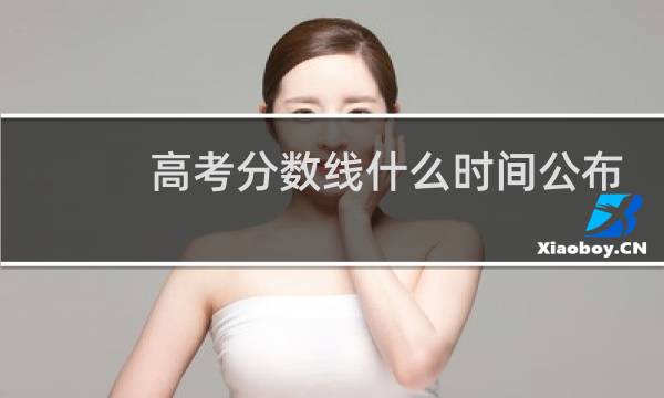 高考分数线什么时间公布